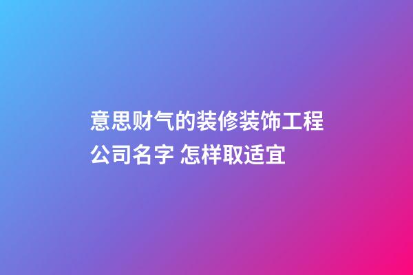 意思财气的装修装饰工程公司名字 怎样取适宜-第1张-公司起名-玄机派